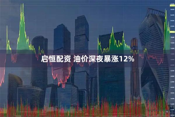 启恒配资 油价深夜暴涨12%