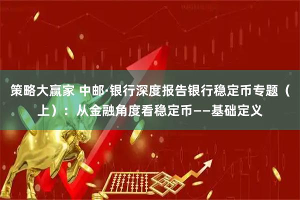 策略大赢家 中邮·银行深度报告银行稳定币专题（上）：从金融角度看稳定币——基础定义