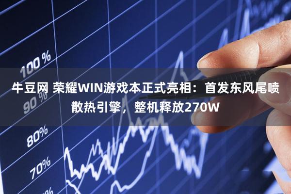 牛豆网 荣耀WIN游戏本正式亮相:首发东风尾喷散热引擎,整机释放270W