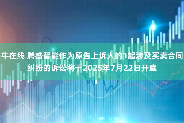 牛在线 腾盛智能作为原告上诉人的1起涉及买卖合同纠纷的诉讼将于2025年7月22日开庭